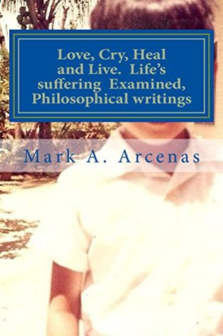 Read Love, Cry, Heal and Live. Life's suffering Examined, Philosophical writings - Mark A. Arcenas | PDF
