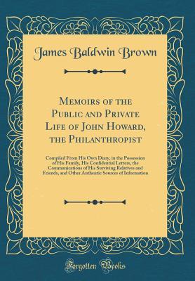 Download Memoirs of the Public and Private Life of John Howard, the Philanthropist: Compiled from His Own Diary, in the Possession of His Family, His Confidential Letters, the Communications of His Surviving Relatives and Friends, and Other Authentic Sources of in - James Baldwin Brown | PDF