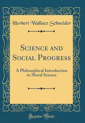 Read Science and Social Progress: A Philosophical Introduction to Moral Science (Classic Reprint) - Herbert Wallace Schneider | PDF