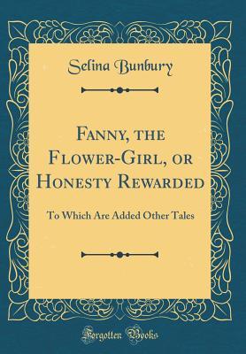 Download Fanny, the Flower-Girl, or Honesty Rewarded: To Which Are Added Other Tales (Classic Reprint) - Selina Bunbury | ePub