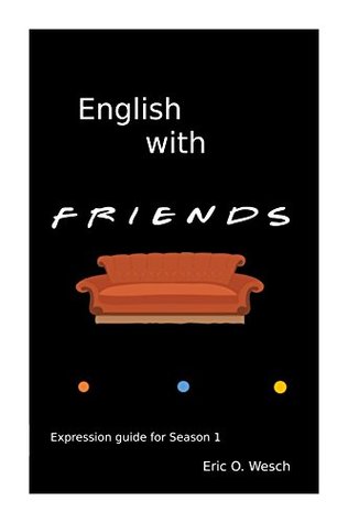 Read Online English with Friends: English Expressions from Friends TV show - Eric O. Wesch | PDF