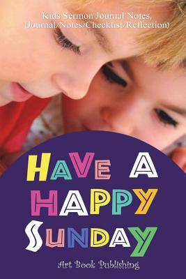 Read Online Have a Happy Sunday: Help Kids Know God's Love Through Sermons, 52 Weeks Sermon Notes for Kids (Journal/Notes/Checklist/ Reflection)(Ages 6 12) - Art Book Publishing file in PDF