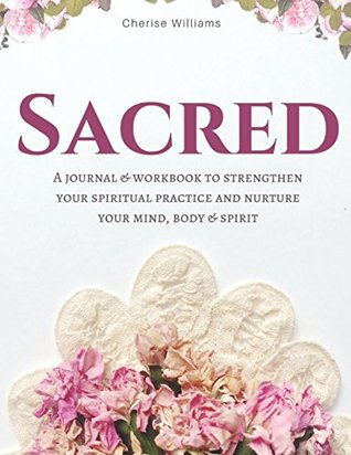 Read SACRED Journal & Workbook: A Journal & Workbook to Strengthen Your Spiritual Practice and Nurture Your Mind, Body & Spirit - Cherise O Williams | PDF