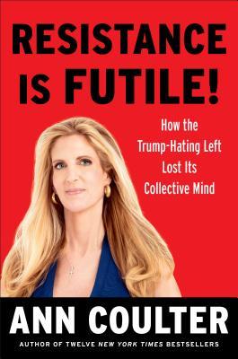 Read Resistance Is Futile!: How the Trump-Hating Left Lost Its Collective Mind - Ann Coulter | PDF