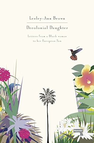 Full Download Decolonial Daughter: Letters from a Black Woman to her European Son - Lesley-Ann Brown | PDF