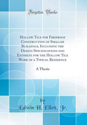 Full Download Hollow Tile for Fireproof Construction of Smaller Buildings, Including the Design Specifications and Estimate for the Hollow Tile Work of a Typical Residence: A Thesis (Classic Reprint) - Edwin H Ellett Jr | PDF