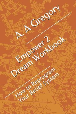 Read Empower 2 Dream Workbook: How to Reprogram Your Belief System - A.A. Gregory file in PDF