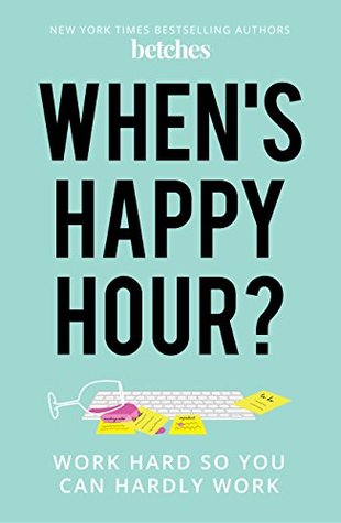 Read Online When's Happy Hour?: Work Hard So You Can Hardly Work - The Betches | ePub