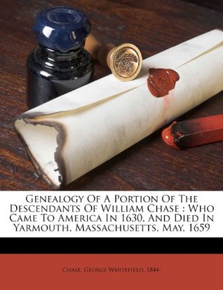 Full Download Genealogy of a portion of the descendants of William Chase: who came to America in 1630, and died in Yarmouth, Massachusetts, May, 1659 - George Whitefield 1844- Chase file in ePub