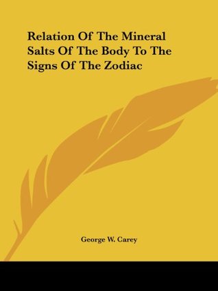 Read Online Relation Of The Mineral Salts Of The Body To The Signs Of The Zodiac - George W. Carey | PDF