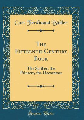 Read Online The Fifteenth-Century Book: The Scribes, the Printers, the Decorators (Classic Reprint) - Curt F Buhler file in PDF