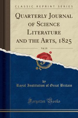Read Online Quarterly Journal of Science Literature and the Arts, 1825, Vol. 19 (Classic Reprint) - Royal Institution Of Great Britain file in PDF
