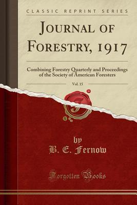 Read Online Journal of Forestry, 1917, Vol. 15: Combining Forestry Quarterly and Proceedings of the Society of American Foresters (Classic Reprint) - Bernhard Eduard Fernow file in PDF