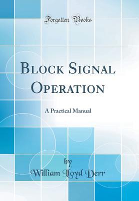 Read Online Block Signal Operation: A Practical Manual (Classic Reprint) - William Lloyd Derr | ePub