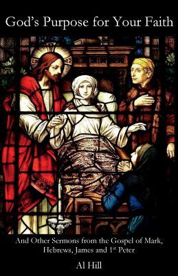 Read God's Purpose for Your Faith: And Other Sermons from Mark, Hebrews, James and 1st Peter - Al Hill file in ePub