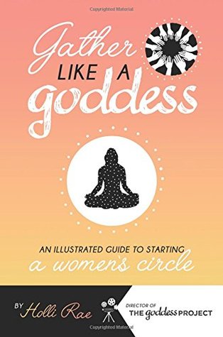 Download Gather Like A Goddess: An Illustrated Guide to Starting A Women's Circle - Holli Rae | PDF