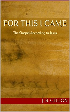 Full Download For This I Came: The Gospel According to Jesus - J. R. Cellon | ePub