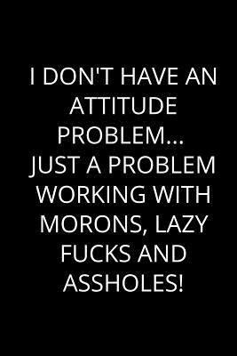 Read I Don't Have an Attitude Problem Just a Problem Working with Morons, Lazy Fucks and Assholes!: Humor Notebook (Blank Lined Journal - 6 X 9 - 102 Pages) - Mind Over Matter Creations file in ePub