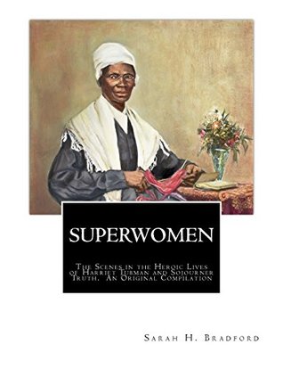 Read SUPERWOMEN: The Scenes in the Heroic Lives of Harriet Tubman and Sojourner Truth - Sarah H. Bradford file in PDF