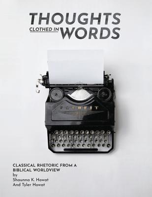 Full Download Thoughts Clothed in Words: Classical Rhetoric from a Biblical Worldview - Shaunna K Howat file in PDF