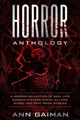 Read Online Horror Anthology: A Horror Collection of Real Life: Murder Mystery, Serial Killers, Ghost and True Crime Stories - Ann Gaiman | ePub