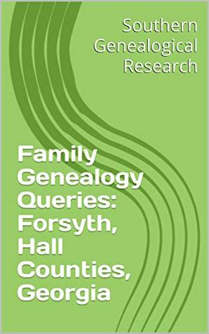 Read Online Family Genealogy Queries: Forsyth, Hall Counties, Georgia (Southern Genealogical Research) - R. Stephen Smith | ePub