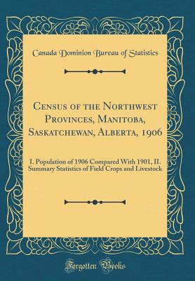 Read Online Census of the Northwest Provinces, Manitoba, Saskatchewan, Alberta, 1906: I. Population of 1906 Compared with 1901, II. Summary Statistics of Field Crops and Livestock (Classic Reprint) - Canada Dominion Bureau of Statistics | ePub