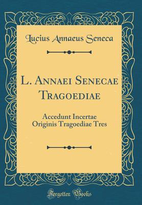 Full Download L. Annaei Senecae Tragoediae: Accedunt Incertae Originis Tragoediae Tres (Classic Reprint) - Lucius Annaeus Seneca | ePub