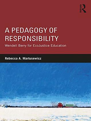 Download A Pedagogy of Responsibility: Wendell Berry for EcoJustice Education - Rebecca A. Martusewicz file in ePub