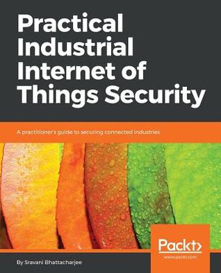 Read Practical Industrial Internet of Things Security - Sravani Bhattacharjee | PDF