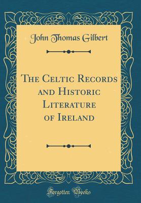 Read The Celtic Records and Historic Literature of Ireland (Classic Reprint) - John Thomas Gilbert | ePub