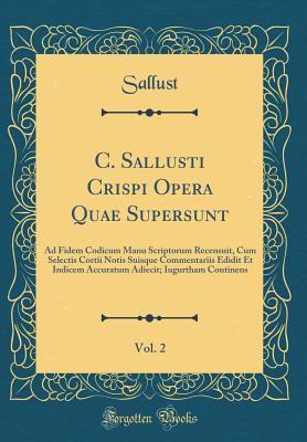 Full Download C. Sallusti Crispi Opera Quae Supersunt, Vol. 2: Ad Fidem Codicum Manu Scriptorum Recensuit, Cum Selectis Cortii Notis Suisque Commentariis Edidit Et Indicem Accuratum Adiecit; Iugurtham Continens (Classic Reprint) - Sallust file in PDF