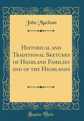 Read Online Historical and Traditional Sketches of Highland Families and of the Highlands (Classic Reprint) - John Maclean file in PDF
