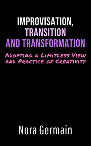 Download Improvisation, Transition and Transformation: Adopting a Limitless View and Practice of Creativity - Nora Germain file in PDF