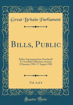 Read Bills, Public, Vol. 4 of 4: Police Superannuation (Scotland) to Youthful Offenders, Session 23 January 1901-17 August 1901 (Classic Reprint) - Great Britain Parliament | PDF
