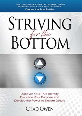 Read Online Striving for the Bottom: Discover Your True Identity, Embrace Your Purpose and Develop the Power to Elevate Others - Chad Owen | ePub