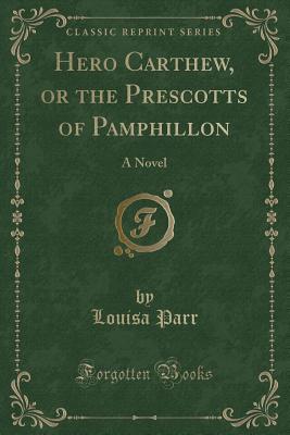 Full Download Hero Carthew, or the Prescotts of Pamphillon: A Novel (Classic Reprint) - Louisa Parr | PDF