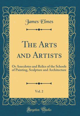 Read Online The Arts and Artists, Vol. 2: Or Anecdotes and Relics of the Schools of Painting, Sculpture and Architecture (Classic Reprint) - James Elmes file in ePub