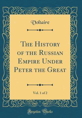 Read The History of the Russian Empire Under Peter the Great, Vol. 1 of 2 (Classic Reprint) - Voltaire | ePub