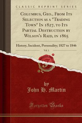Download Columbus, Geo., from Its Selection as a Trading Town in 1827, to Its Partial Destruction by Wilson's Raid, in 1865, Vol. 1: History, Incident, Personality; 1827 to 1846 (Classic Reprint) - John H Martin | PDF