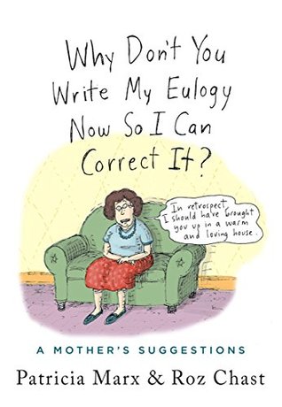 Download Why Don't You Write My Eulogy Now So I Can Correct It?: A Mother's Suggestions - Patricia Marx | ePub