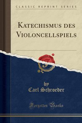 Read Online Katechismus Des Violoncellspiels (Classic Reprint) - Carl Schroeder | PDF