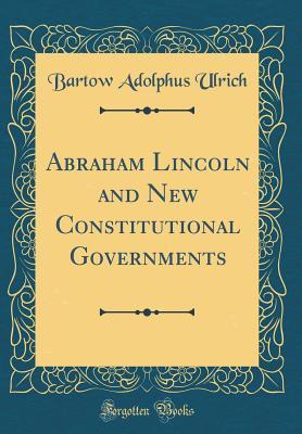 Read Online Abraham Lincoln and New Constitutional Governments (Classic Reprint) - Bartow Adolphus Ulrich file in PDF