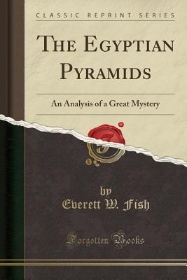 Download The Egyptian Pyramids: An Analysis of a Great Mystery (Classic Reprint) - Everett W 1845- Fish | ePub