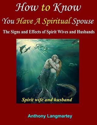 Full Download How to Know You Have A Spiritual Spouse: The Signs and Effects of Spirit Wives and Husbands - Anthony Langmartey | ePub