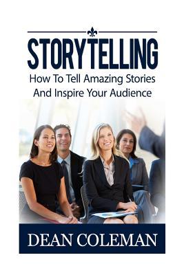 Download Storytelling: How to Tell Amazing Stories and Wow Your Audience - Dean Coleman | PDF