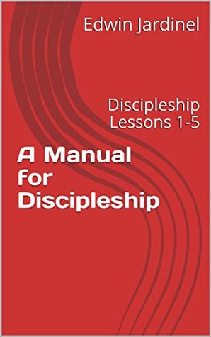 Download A Manual for Discipleship: Discipleship Lessons 1-5 (Vol Book 1) - Edwin Jardinel | ePub