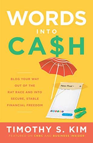Read Words into Cash: Blog Your Way out of the Rat Race and into Secure, Stable Financial Freedom - Timothy S. Kim | PDF