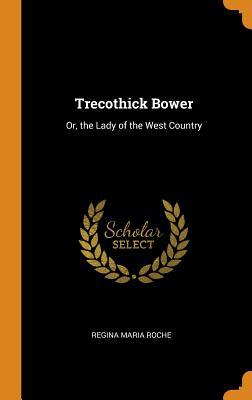 Full Download Trecothick Bower: Or, the Lady of the West Country - Regina Maria Roche file in ePub