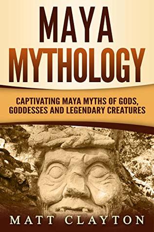 Read Maya Mythology: Captivating Maya Myths of Gods, Goddesses and Legendary Creatures - Matt Clayton | ePub